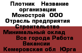 Плотник › Название организации ­ Монострой, ООО › Отрасль предприятия ­ Строительство › Минимальный оклад ­ 20 000 - Все города Работа » Вакансии   . Кемеровская обл.,Юрга г.